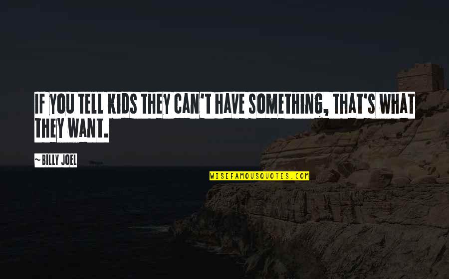 Can't Have What You Want Quotes By Billy Joel: If you tell kids they can't have something,