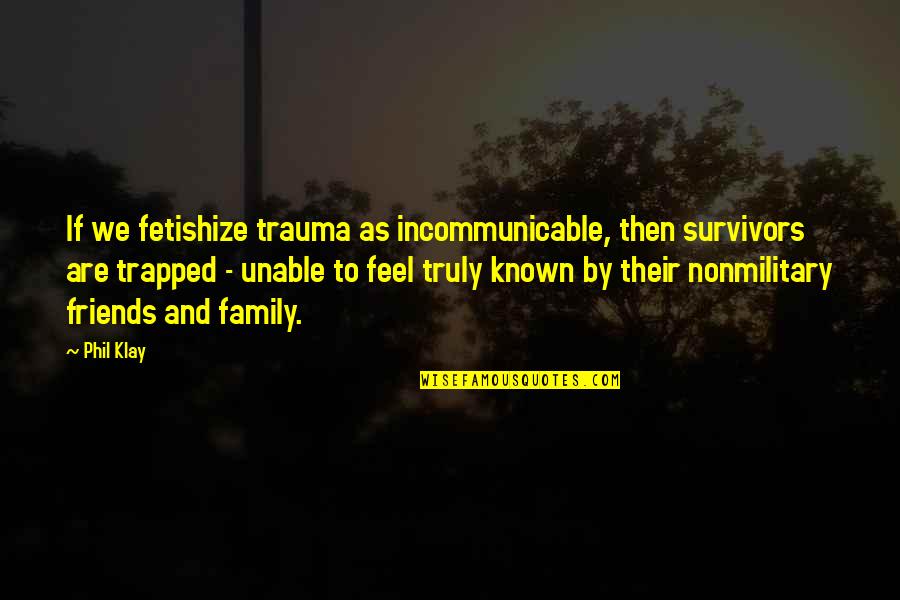 Cant Help The Way I Feel Quotes By Phil Klay: If we fetishize trauma as incommunicable, then survivors