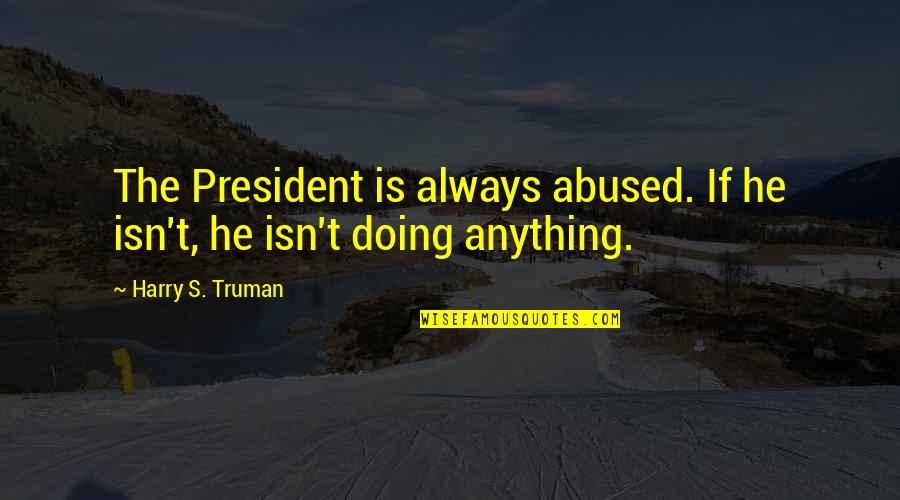 Cant Hurt Me Quote Quotes By Harry S. Truman: The President is always abused. If he isn't,