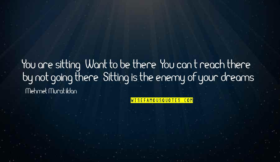 Can't Reach You Quotes By Mehmet Murat Ildan: You are sitting! Want to be there? You