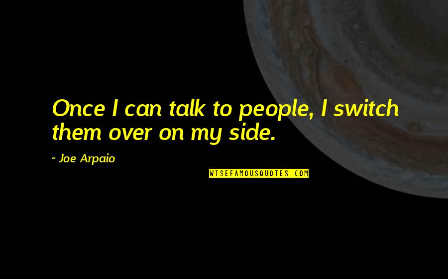 Can't Talk To U Quotes By Joe Arpaio: Once I can talk to people, I switch