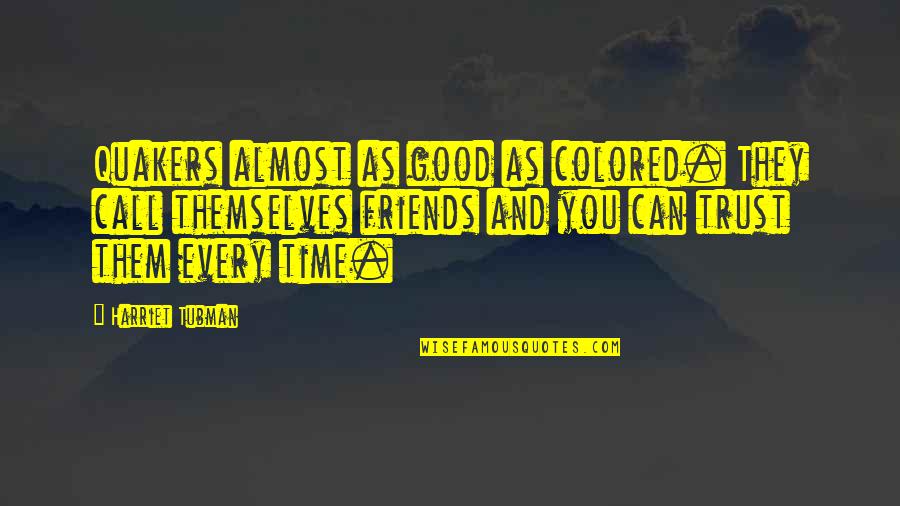 Can't Trust Friends Quotes By Harriet Tubman: Quakers almost as good as colored. They call