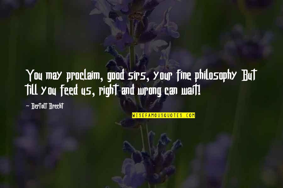 Can't Wait To Be With You Quotes By Bertolt Brecht: You may proclaim, good sirs, your fine philosophy