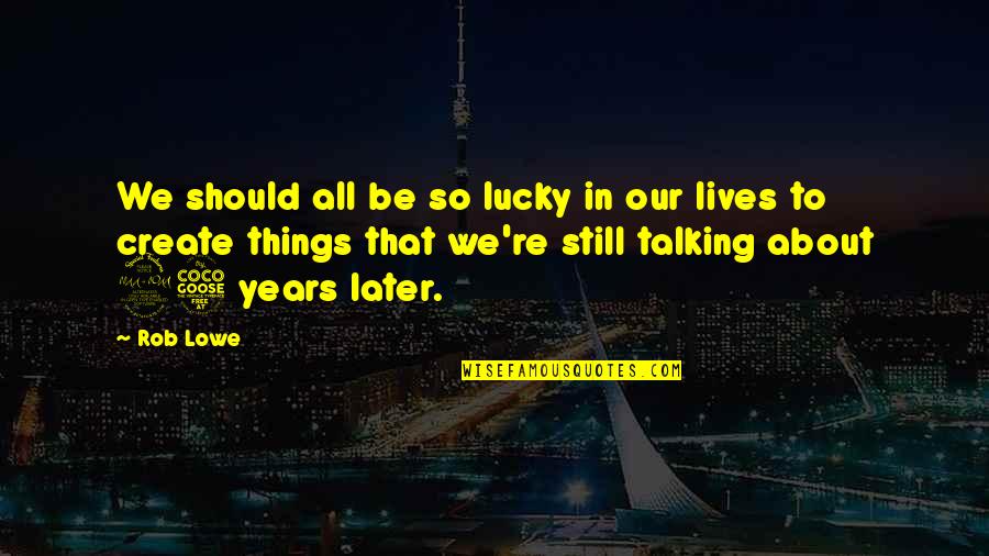 Cantante Quotes By Rob Lowe: We should all be so lucky in our