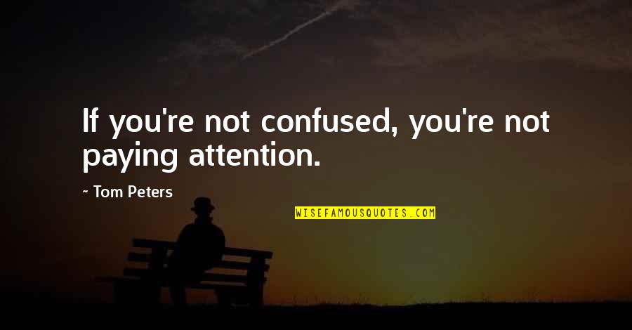 Cantidad Escalar Quotes By Tom Peters: If you're not confused, you're not paying attention.