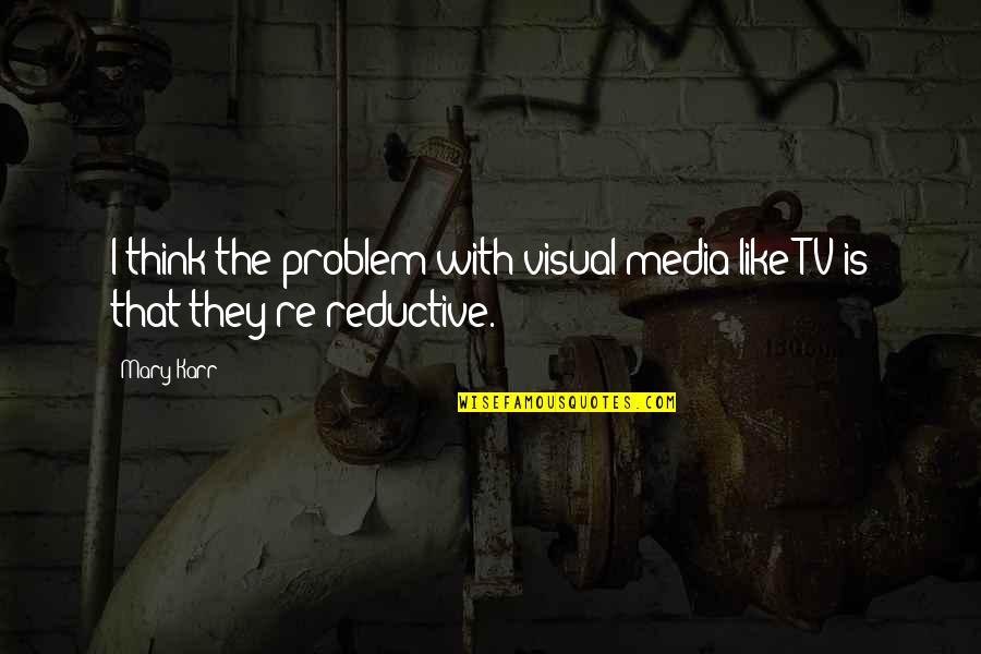 Cantowone Quotes By Mary Karr: I think the problem with visual media like