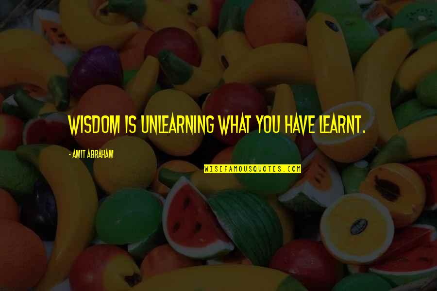 Canvassed Def Quotes By Amit Abraham: Wisdom is unlearning what you have learnt.