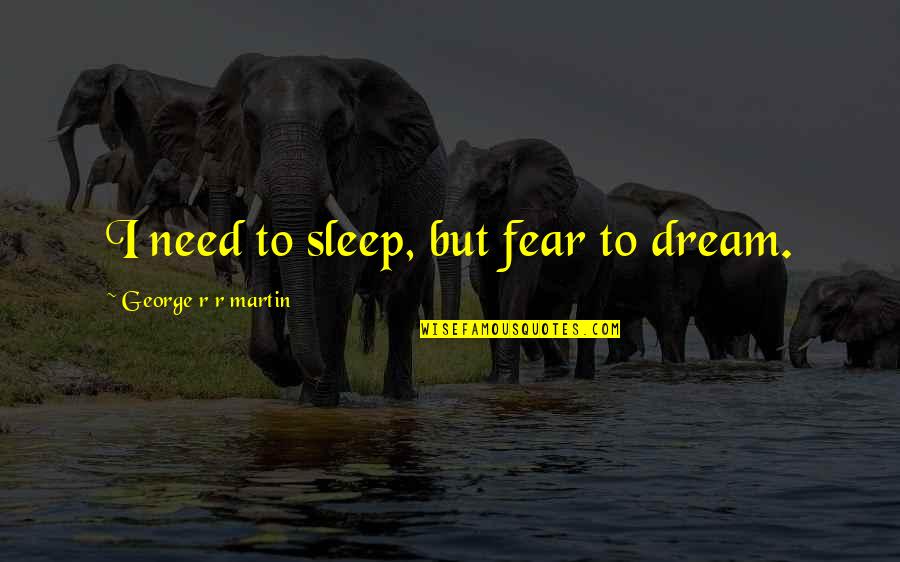 Capacidades Condicionales Quotes By George R R Martin: I need to sleep, but fear to dream.