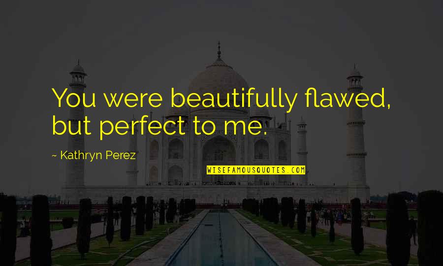 Capoeira Instruments Quotes By Kathryn Perez: You were beautifully flawed, but perfect to me.