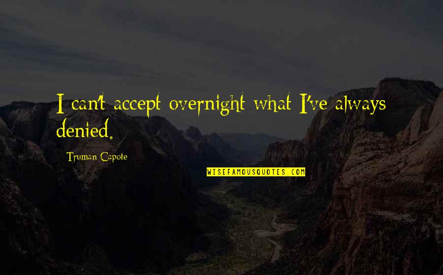 Capote Quotes By Truman Capote: I can't accept overnight what I've always denied.