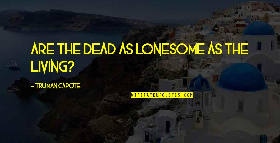 Capote Quotes By Truman Capote: Are the dead as lonesome as the living?