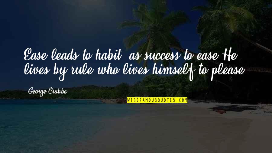 Cappas Restaurant Quotes By George Crabbe: Ease leads to habit, as success to ease.He