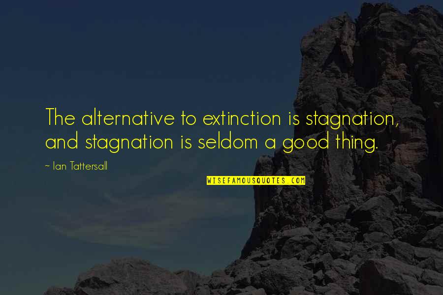 Cappello Group Quotes By Ian Tattersall: The alternative to extinction is stagnation, and stagnation