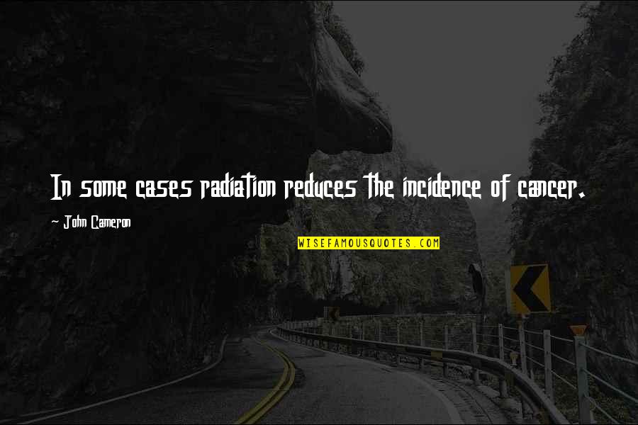 Capraru Mama Quotes By John Cameron: In some cases radiation reduces the incidence of