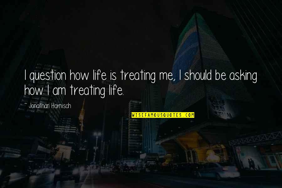 Capraru Mama Quotes By Jonathan Harnisch: I question how life is treating me, I