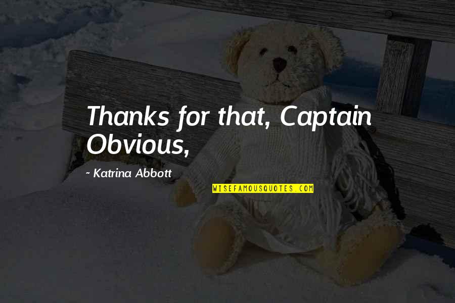 Captain O'hagan Quotes By Katrina Abbott: Thanks for that, Captain Obvious,