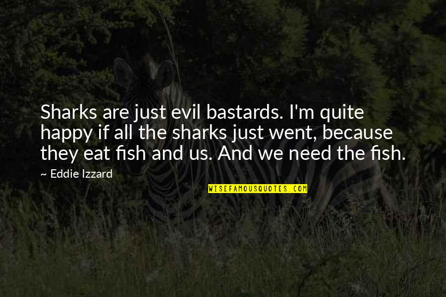 Captain Tousen Quotes By Eddie Izzard: Sharks are just evil bastards. I'm quite happy