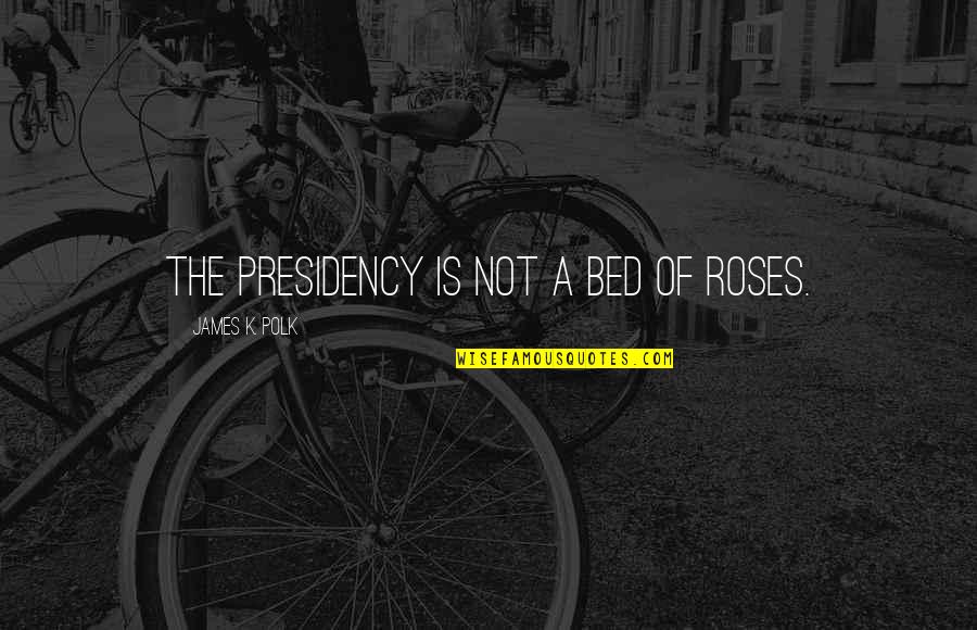 Car And Bike Quotes By James K. Polk: The Presidency is not a bed of roses.