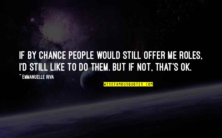 Car Mechanic Quote Quotes By Emmanuelle Riva: If by chance people would still offer me