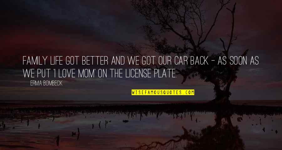 Car Plate Quotes By Erma Bombeck: Family life got better and we got our