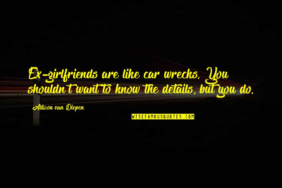 Car Wrecks Quotes By Allison Van Diepen: Ex-girlfriends are like car wrecks. You shouldn't want