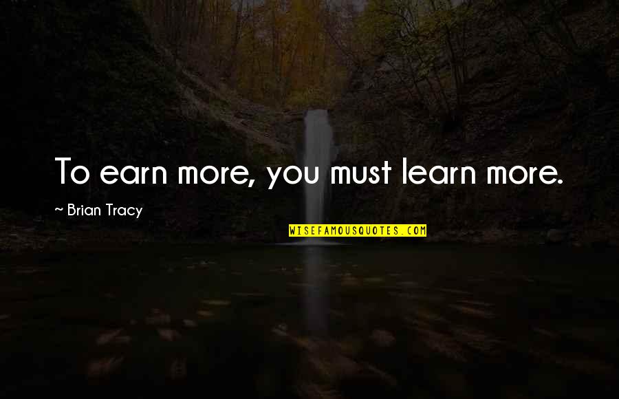 Carafes Glass Quotes By Brian Tracy: To earn more, you must learn more.