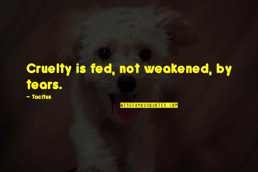 Carasso Quotes By Tacitus: Cruelty is fed, not weakened, by tears.