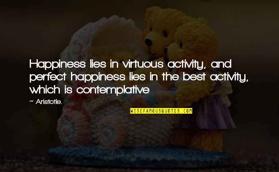 Carbuncles Popping Quotes By Aristotle.: Happiness lies in virtuous activity, and perfect happiness