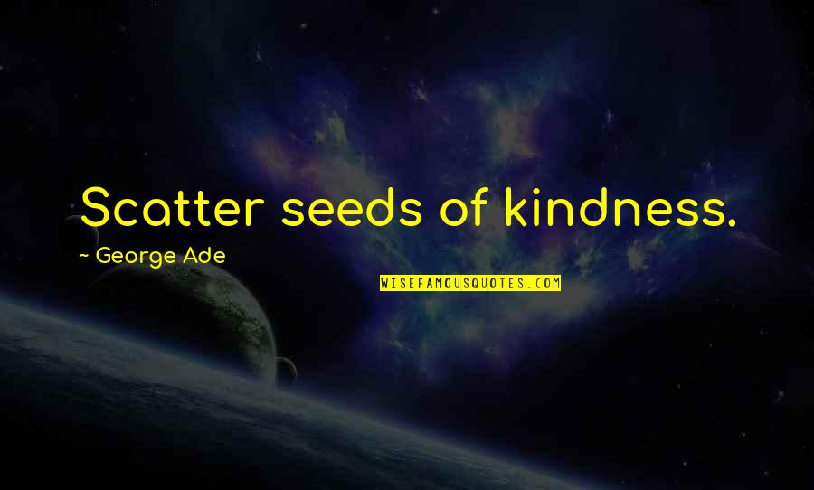 Carcel O Quotes By George Ade: Scatter seeds of kindness.