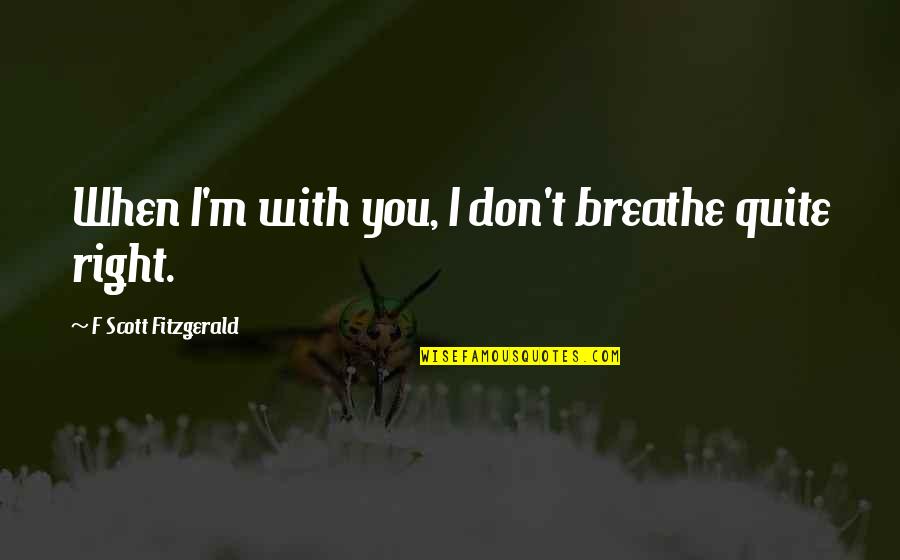 Cardiological Quotes By F Scott Fitzgerald: When I'm with you, I don't breathe quite