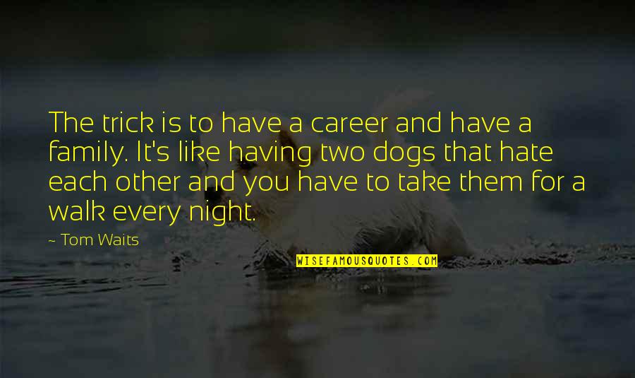 Career Over Family Quotes By Tom Waits: The trick is to have a career and