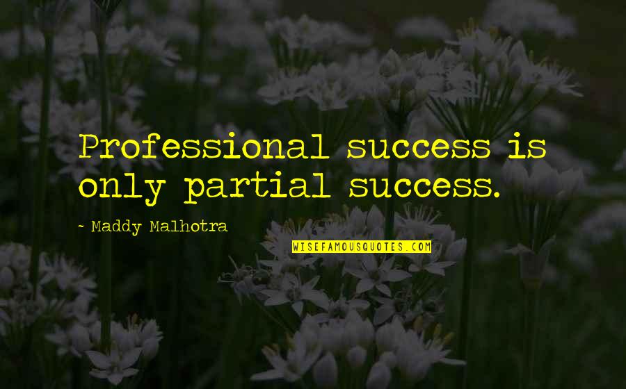 Career Over Love Life Quotes By Maddy Malhotra: Professional success is only partial success.