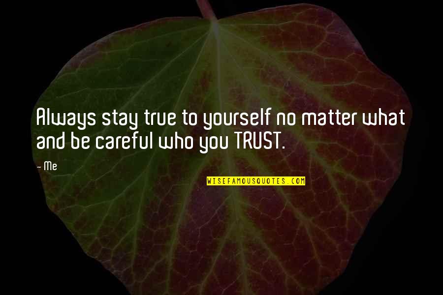 Careful Who You Trust Quotes By Me: Always stay true to yourself no matter what