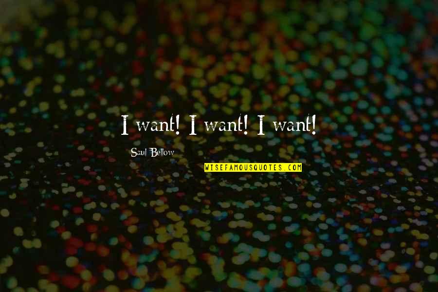 Caridea Quotes By Saul Bellow: I want! I want! I want!