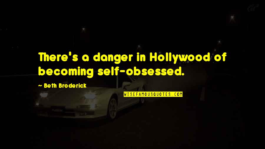 Caridee Antm Quotes By Beth Broderick: There's a danger in Hollywood of becoming self-obsessed.