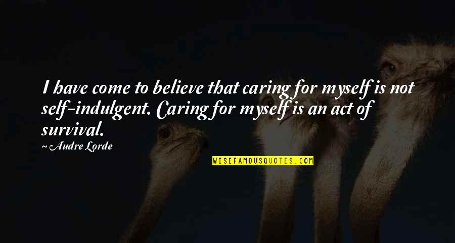 Caring For Myself Quotes By Audre Lorde: I have come to believe that caring for