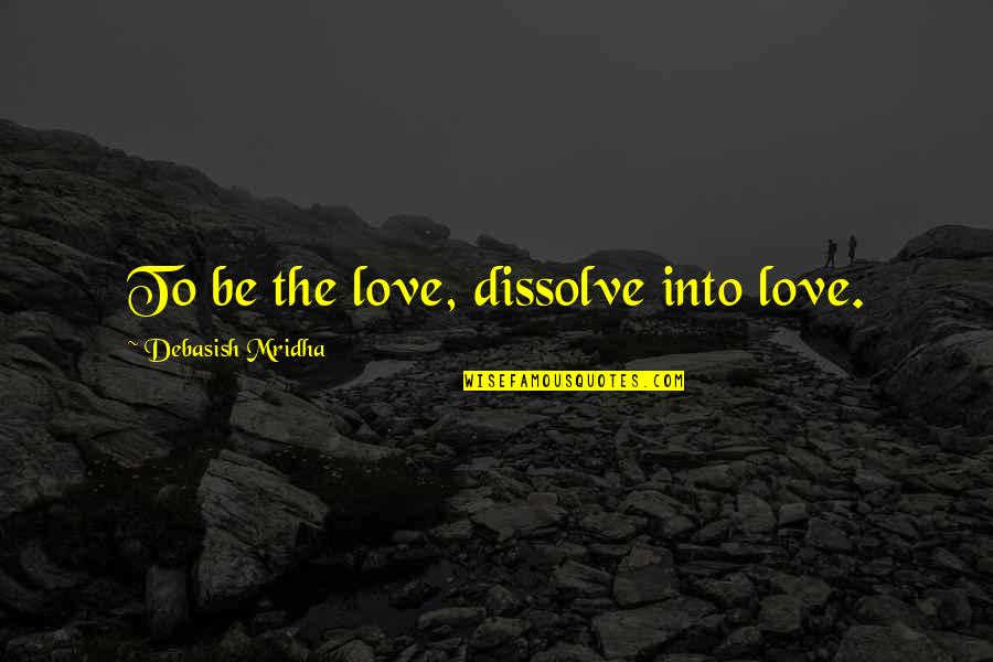 Carl Carlson Quotes By Debasish Mridha: To be the love, dissolve into love.