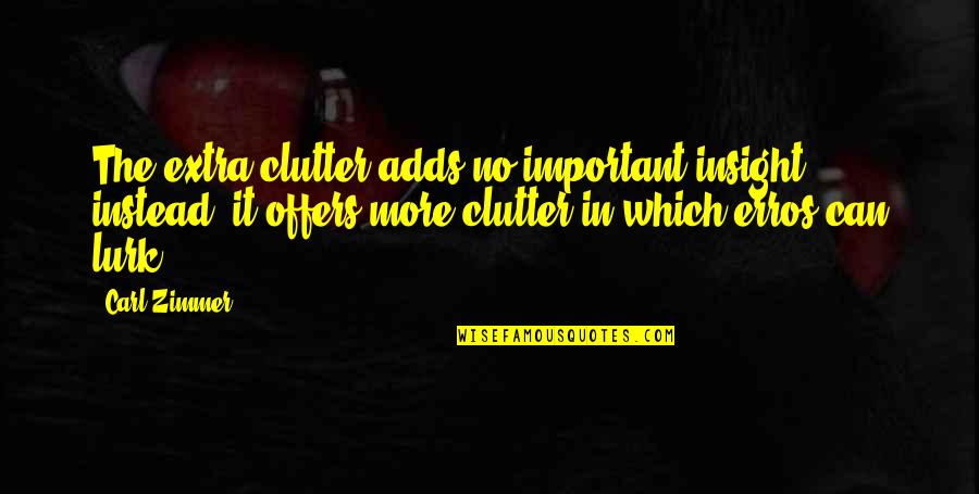 Carl Zimmer Quotes By Carl Zimmer: The extra clutter adds no important insight; instead,