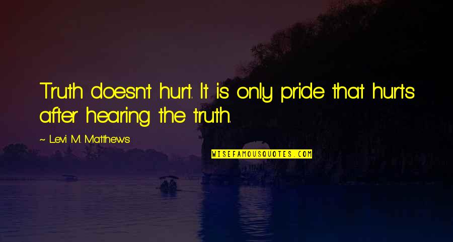 Carly Fiorina For President Quotes By Levi M. Matthews: Truth doesn't hurt. It is only pride that