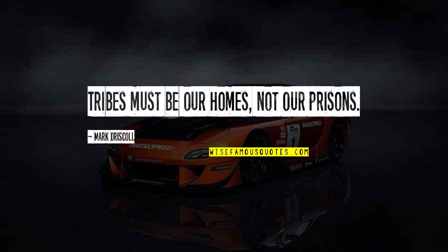 Carmelex Quotes By Mark Driscoll: Tribes must be our homes, not our prisons.