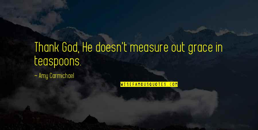 Carmichael Quotes By Amy Carmichael: Thank God, He doesn't measure out grace in