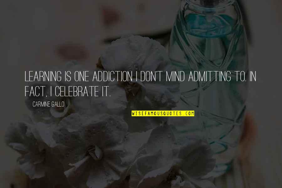 Carmine Gallo Quotes By Carmine Gallo: Learning is one addiction I don't mind admitting