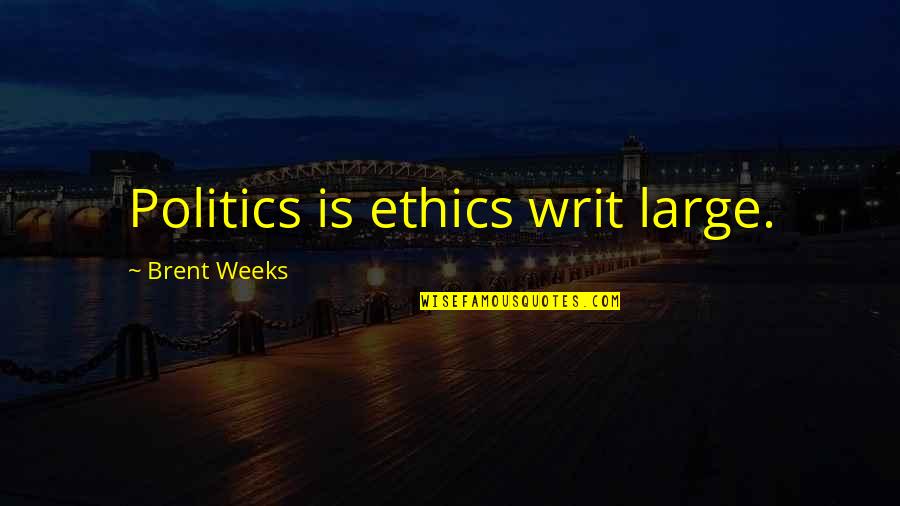 Carnivoristic Quotes By Brent Weeks: Politics is ethics writ large.