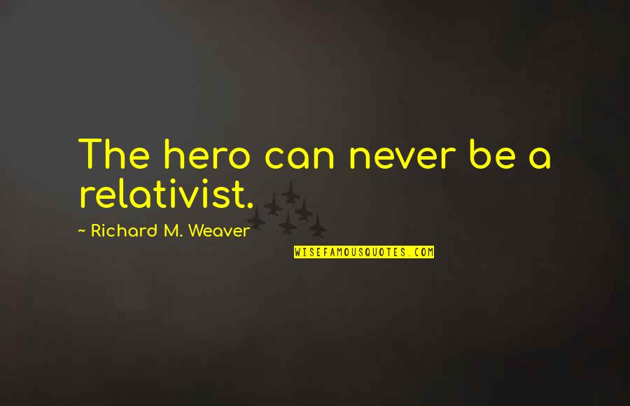 Carnuccio Counseling Quotes By Richard M. Weaver: The hero can never be a relativist.