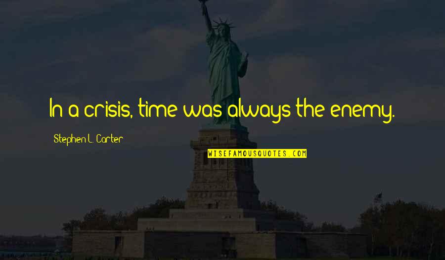 Carolanne Miljavac Quotes By Stephen L. Carter: In a crisis, time was always the enemy.