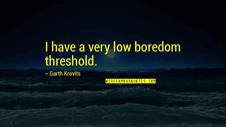 Carpe Diem Seize The Day Quote Quotes By Garth Kravits: I have a very low boredom threshold.