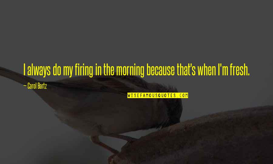 Carrie Diaries Memorable Quotes By Carol Bartz: I always do my firing in the morning