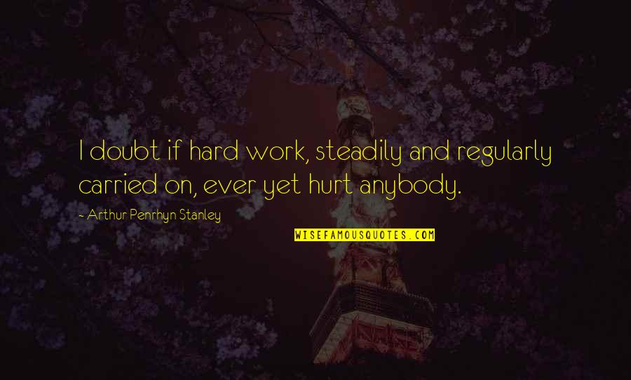 Carried On Quotes By Arthur Penrhyn Stanley: I doubt if hard work, steadily and regularly