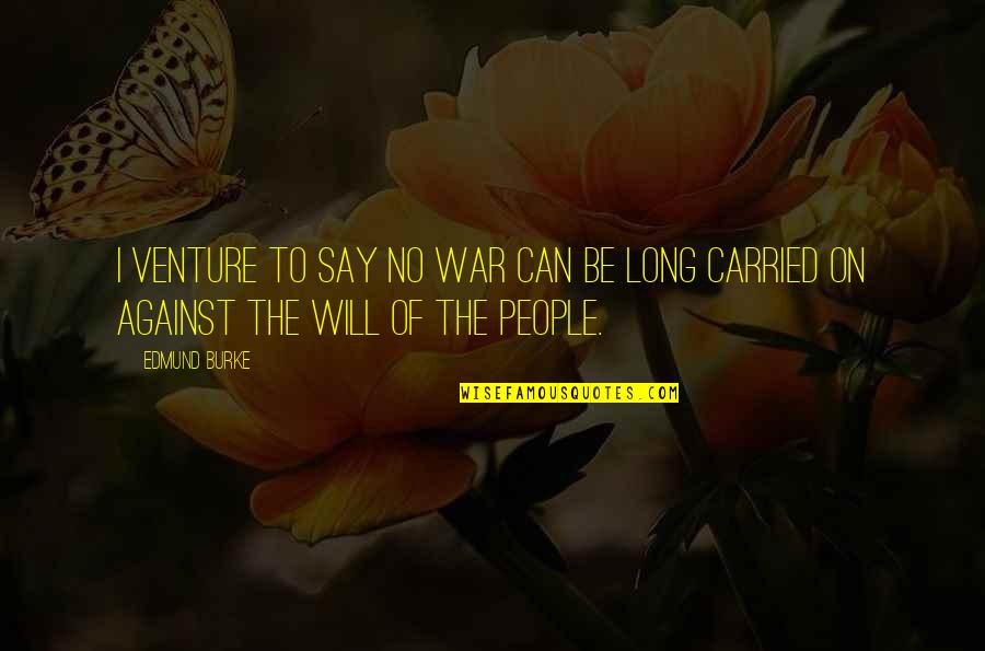 Carried On Quotes By Edmund Burke: I venture to say no war can be