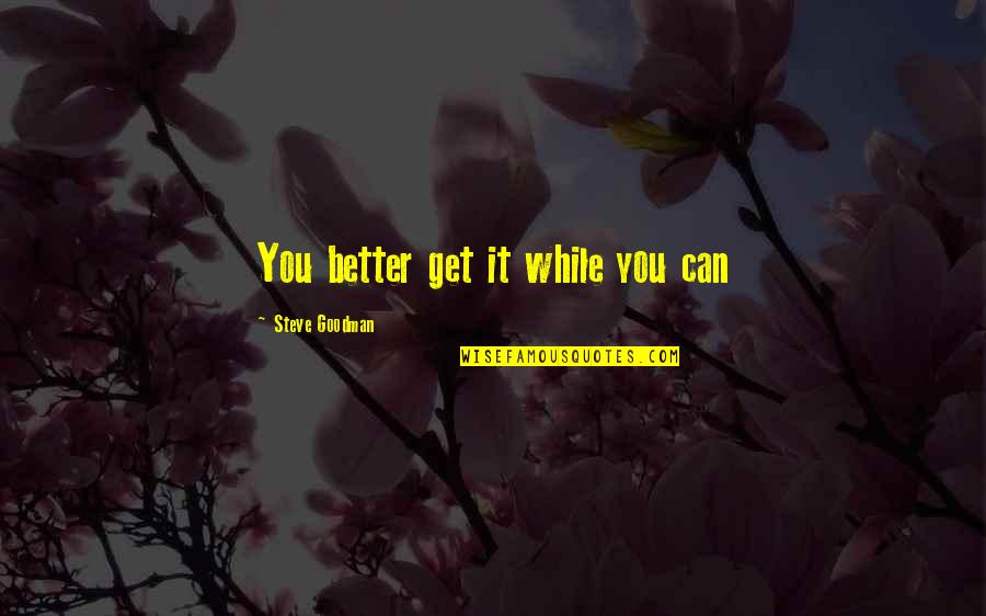 Carrierista Quotes By Steve Goodman: You better get it while you can